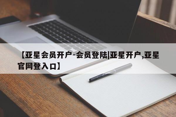亚星网页 亚星网站【亚星会员开户-会员登陆|亚星开户,亚星官网登入口】