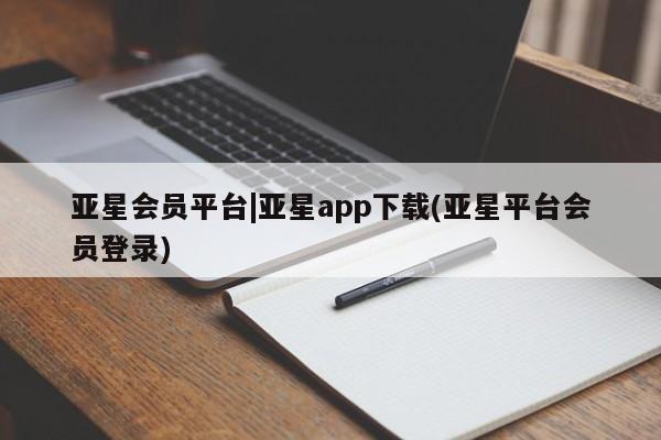 亚星网页 亚星网站亚星会员平台|亚星app下载(亚星平台会员登录)