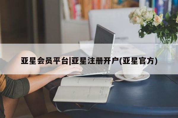 亚星网页 亚星网站亚星会员平台|亚星注册开户(亚星官方)