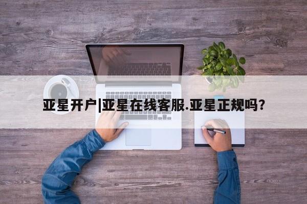 亚星网页 亚星网站亚星开户|亚星在线客服.亚星正规吗？