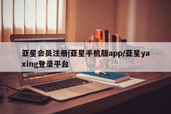 亚星网页 亚星网站|亚星手机版app/亚星yaxing登录平台