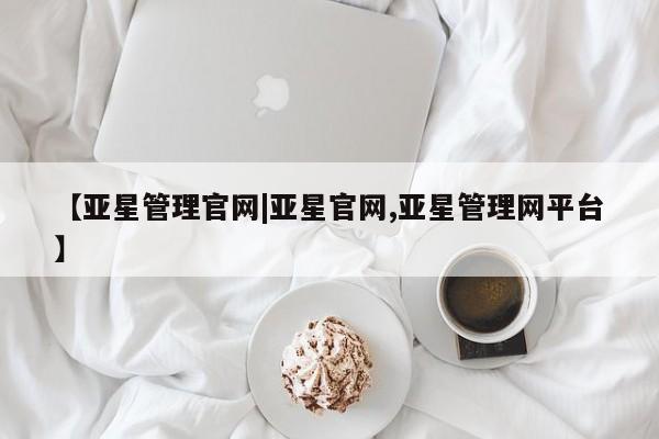 亚星网页 亚星网站【亚星管理官网|亚星官网,亚星管理网平台】