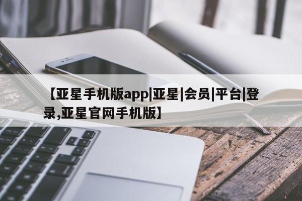 亚星网页 亚星网站【亚星手机版app|亚星|会员|平台|登录,亚星官网手机版】