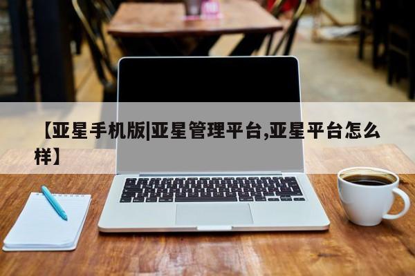 亚星网页 亚星网站【亚星手机版|亚星管理平台,亚星平台怎么样】