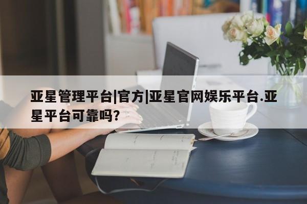 亚星网页 亚星网站亚星管理平台|官方|亚星官网娱乐平台.亚星平台可靠吗？