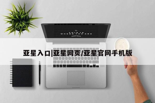 亚星网页 亚星网站亚星入口|亚星网页/亚星官网手机版