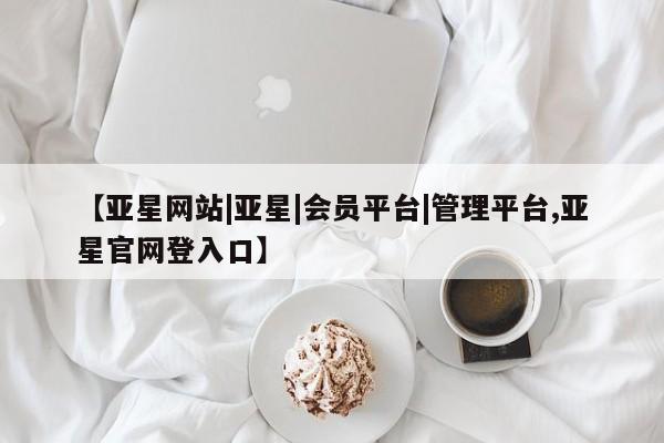 亚星网页 亚星网站【亚星网站|亚星|会员平台|管理平台,亚星官网登入口】
