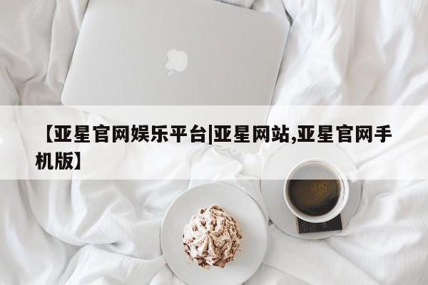 亚星网页 亚星网站【亚星官网娱乐平台|亚星网站,亚星官网手机版】