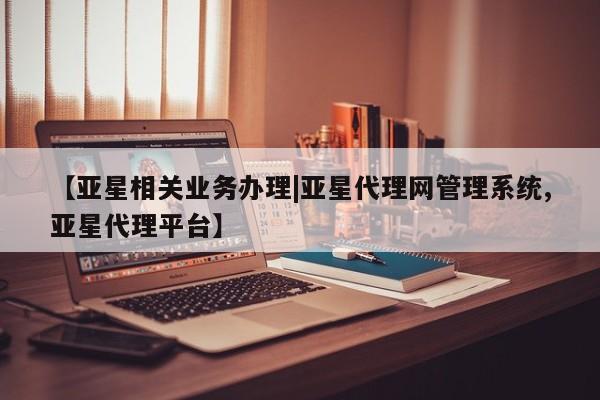 亚星网页 亚星网站【亚星相关业务办理|亚星代理网管理系统,亚星代理平台】