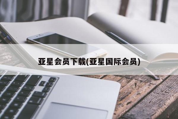 亚星网页 亚星网站亚星会员下载(亚星国际会员)