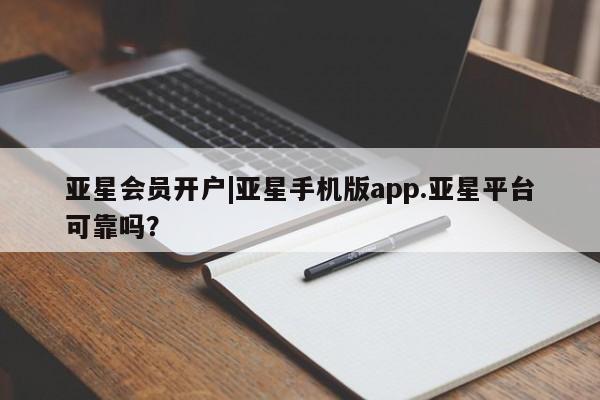 亚星网页 亚星网站亚星会员开户|亚星手机版app.亚星平台可靠吗？