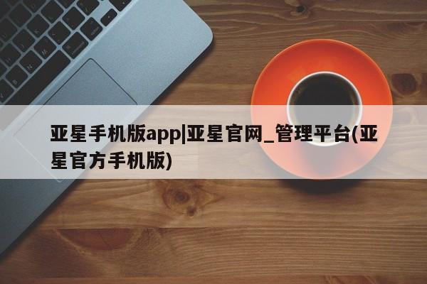 亚星手机版app|亚星官网_管理平台