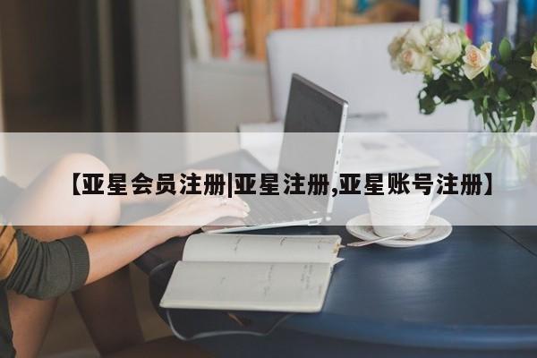 亚星网页 亚星网站【亚星会员注册|亚星注册,亚星账号注册】