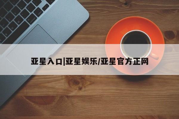 亚星网页 亚星网站亚星入口|亚星娱乐/亚星官方正网