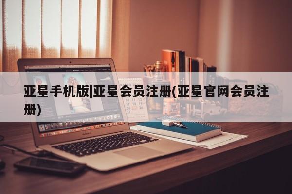 亚星网页 亚星网站亚星手机版|亚星会员注册(亚星官网会员注册)