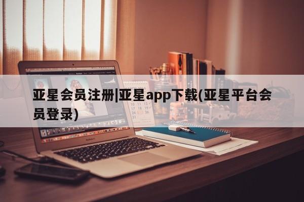 亚星网页 亚星网站|亚星app下载(亚星平台会员登录)