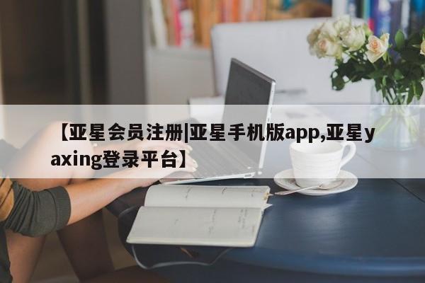 亚星网页 亚星网站【亚星会员注册|亚星手机版app,亚星yaxing登录平台】