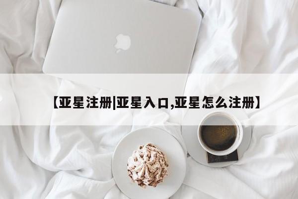 亚星网页 亚星网站【亚星注册|亚星入口,亚星怎么注册】